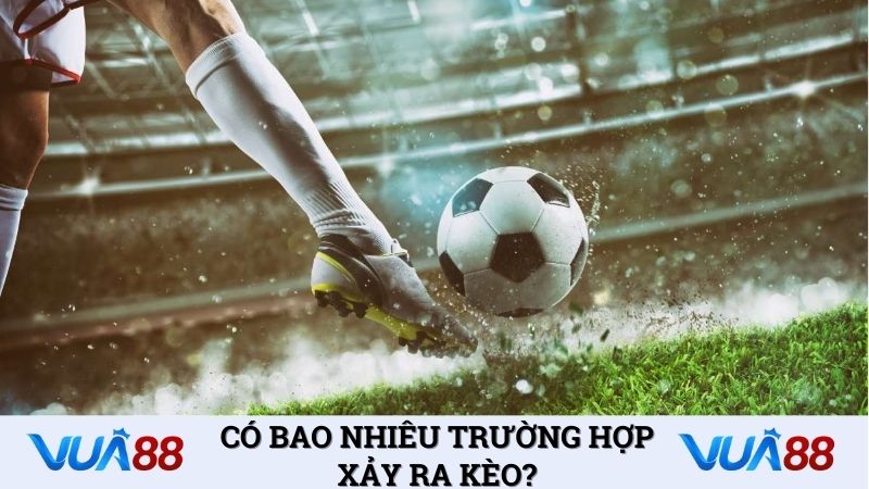 Có bao nhiêu trường hợp xảy ra kèo?