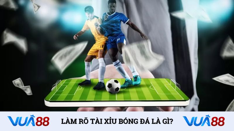 Làm rõ tài xỉu bóng đá là gì?