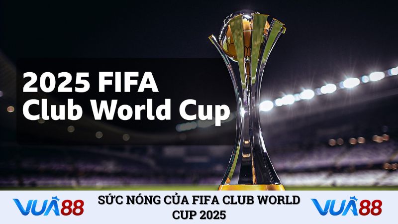 Sức nóng của FIFA Club World Cup 2025